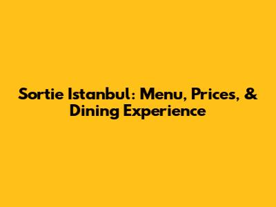 Sortie Istanbul: Menu, Prices, & Dining Experience