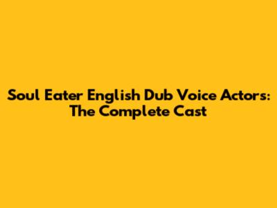 Soul Eater English Dub Voice Actors: The Complete Cast