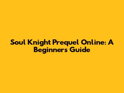 Soul Knight Prequel Online: A Beginner's Guide