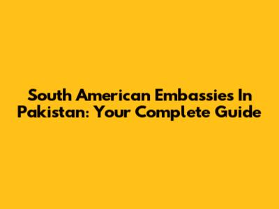 South American Embassies In Pakistan: Your Complete Guide