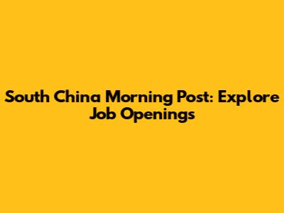 South China Morning Post: Explore Job Openings