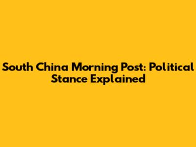 South China Morning Post: Political Stance Explained