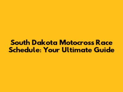 South Dakota Motocross Race Schedule: Your Ultimate Guide