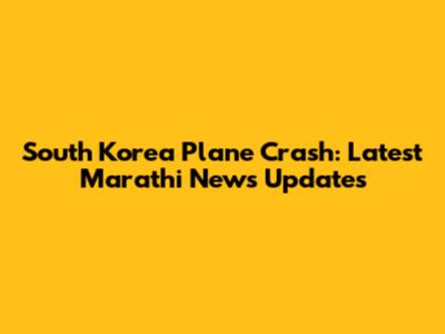 South Korea Plane Crash: Latest Marathi News Updates