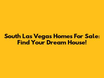 South Las Vegas Homes For Sale: Find Your Dream House!