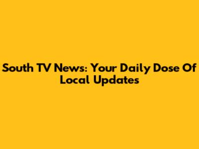 South TV News: Your Daily Dose Of Local Updates