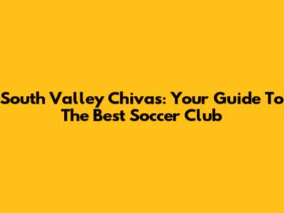 South Valley Chivas: Your Guide To The Best Soccer Club