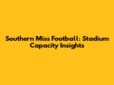 Southern Miss Football: Stadium Capacity Insights