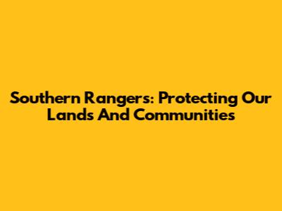 Southern Rangers: Protecting Our Lands And Communities