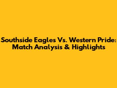 Southside Eagles Vs. Western Pride: Match Analysis & Highlights