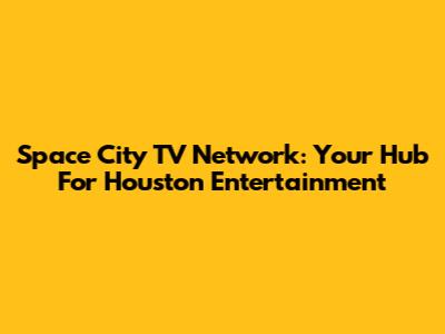 Space City TV Network: Your Hub For Houston Entertainment