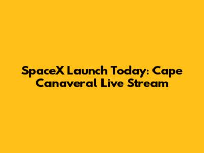 SpaceX Launch Today: Cape Canaveral Live Stream