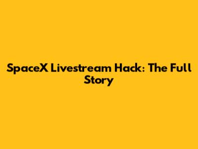 SpaceX Livestream Hack: The Full Story
