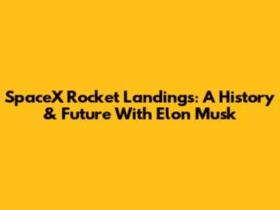 SpaceX Rocket Landings: A History & Future With Elon Musk