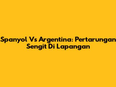 Spanyol Vs Argentina: Pertarungan Sengit Di Lapangan