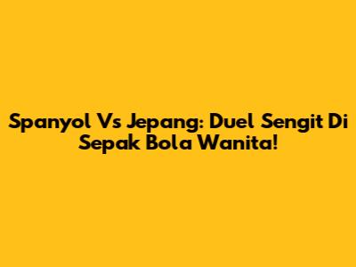 Spanyol Vs Jepang: Duel Sengit Di Sepak Bola Wanita!
