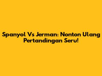 Spanyol Vs Jerman: Nonton Ulang Pertandingan Seru!