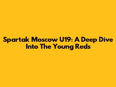 Spartak Moscow U19: A Deep Dive Into The Young Reds