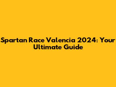 Spartan Race Valencia 2024: Your Ultimate Guide