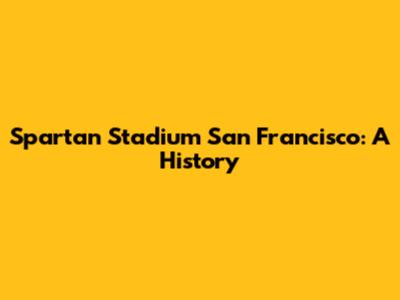 Spartan Stadium San Francisco: A History