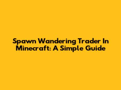 Spawn Wandering Trader In Minecraft: A Simple Guide