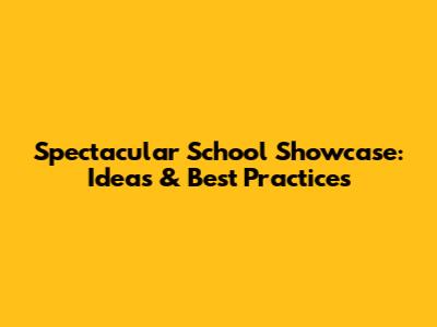 Spectacular School Showcase: Ideas & Best Practices