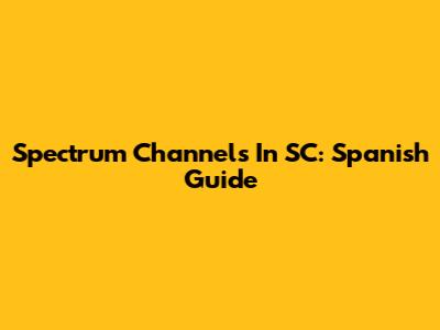 Spectrum Channels In SC: Spanish Guide