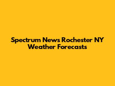 Spectrum News Rochester NY Weather Forecasts