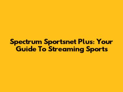 Spectrum Sportsnet Plus: Your Guide To Streaming Sports