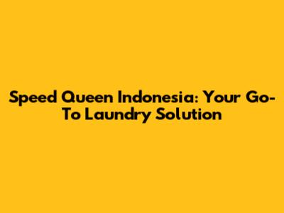 Speed Queen Indonesia: Your Go-To Laundry Solution