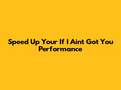 Speed Up Your 'If I Ain't Got You' Performance
