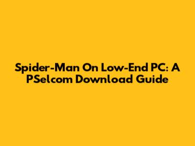 Spider-Man On Low-End PC: A PSelcom Download Guide