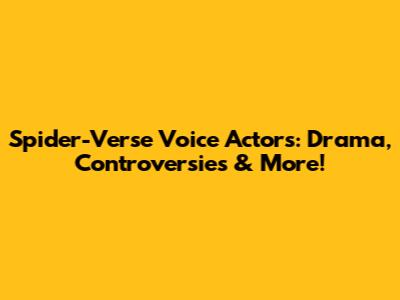 Spider-Verse Voice Actors: Drama, Controversies & More!