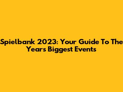 Spielbank 2023: Your Guide To The Year's Biggest Events