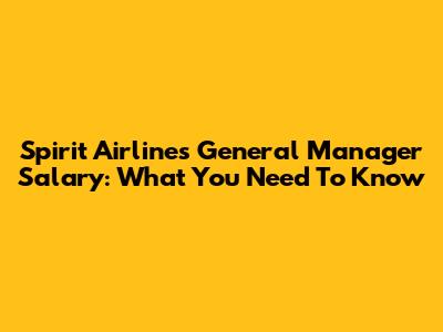 Spirit Airlines General Manager Salary: What You Need To Know