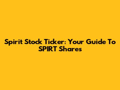 Spirit Stock Ticker: Your Guide To SPIRT Shares