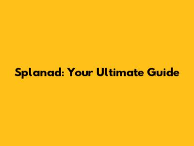 Splanad: Your Ultimate Guide