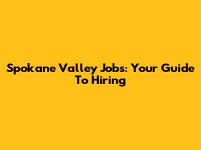 Spokane Valley Jobs: Your Guide To Hiring