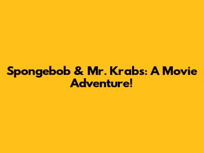 Spongebob & Mr. Krabs:  A Movie Adventure!