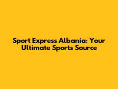 Sport Express Albania: Your Ultimate Sports Source