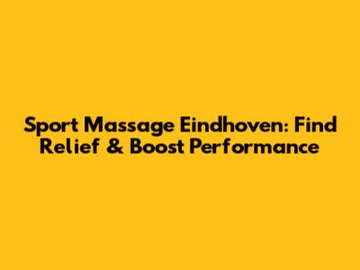 Sport Massage Eindhoven: Find Relief & Boost Performance