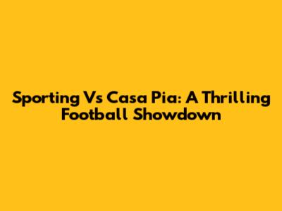 Sporting Vs Casa Pia: A Thrilling Football Showdown