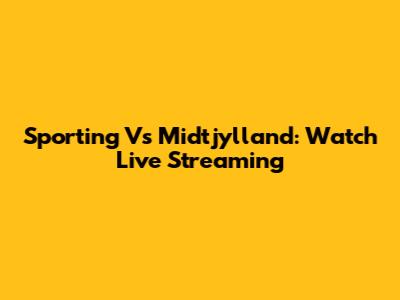 Sporting Vs Midtjylland: Watch Live Streaming