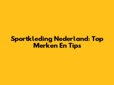 Sportkleding Nederland: Top Merken En Tips