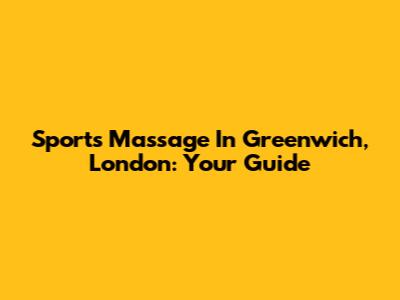 Sports Massage In Greenwich, London: Your Guide