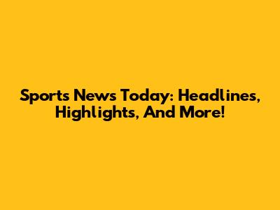 Sports News Today: Headlines, Highlights, And More!