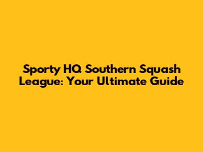 Sporty HQ Southern Squash League: Your Ultimate Guide