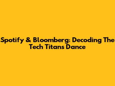Spotify & Bloomberg: Decoding The Tech Titans' Dance
