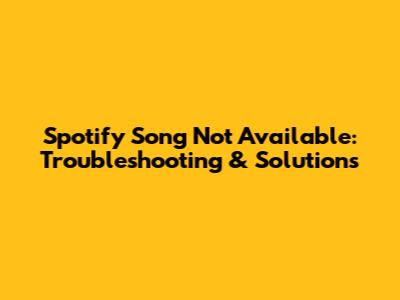 Spotify Song Not Available: Troubleshooting & Solutions
