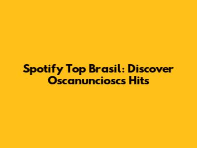 Spotify Top Brasil: Discover Oscanunciosc's Hits